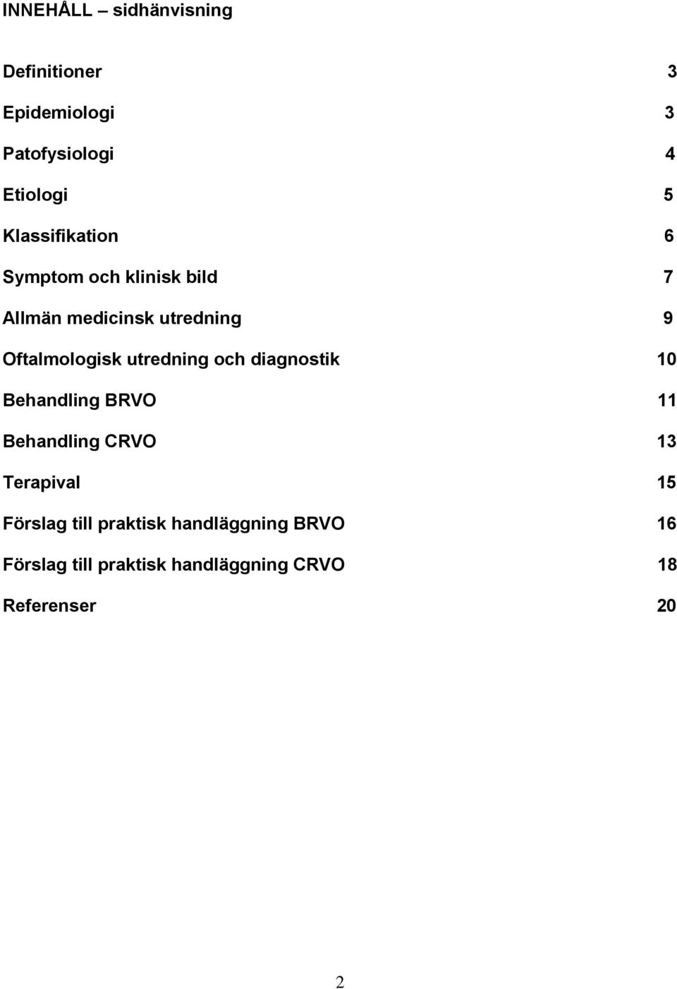 utredning och diagnostik 10 Behandling BRVO 11 Behandling CRVO 13 Terapival 15 Förslag