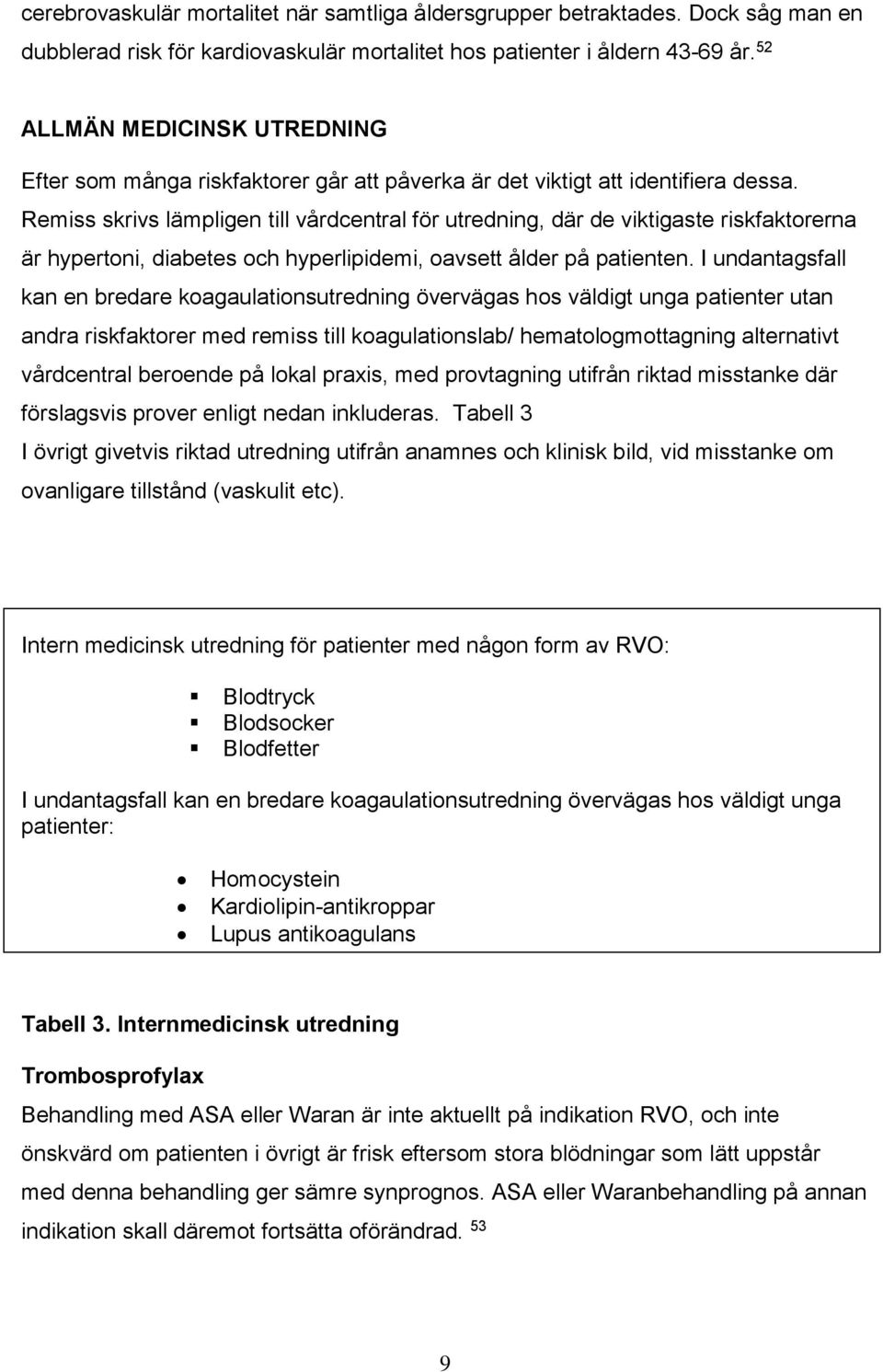 Remiss skrivs lämpligen till vårdcentral för utredning, där de viktigaste riskfaktorerna är hypertoni, diabetes och hyperlipidemi, oavsett ålder på patienten.