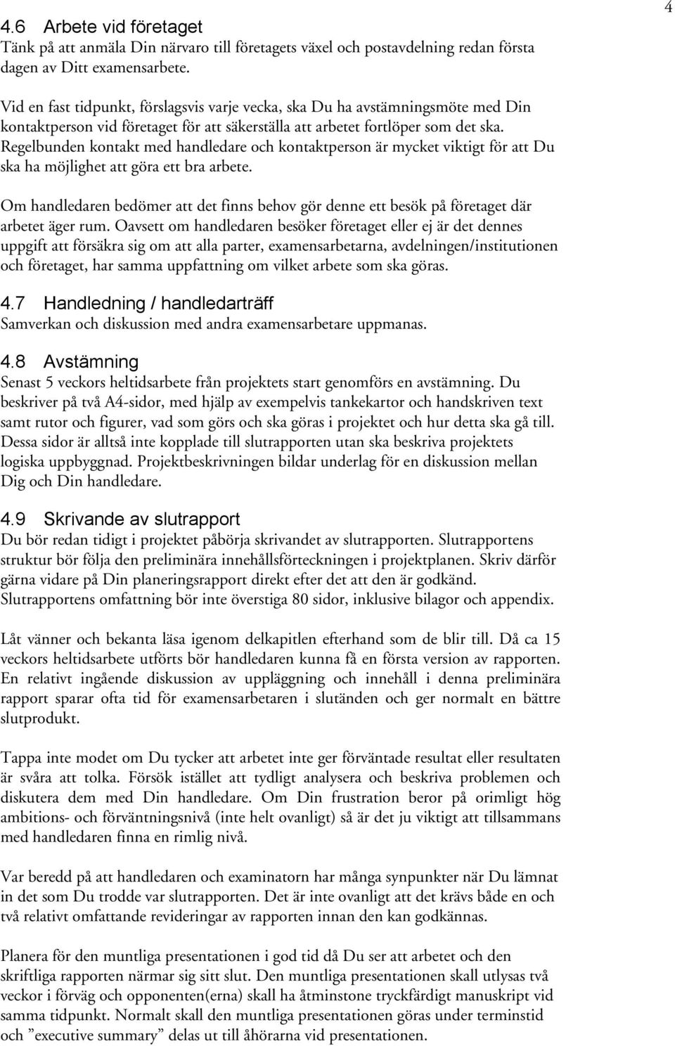 Regelbunden kontakt med handledare och kontaktperson är mycket viktigt för att Du ska ha möjlighet att göra ett bra arbete.