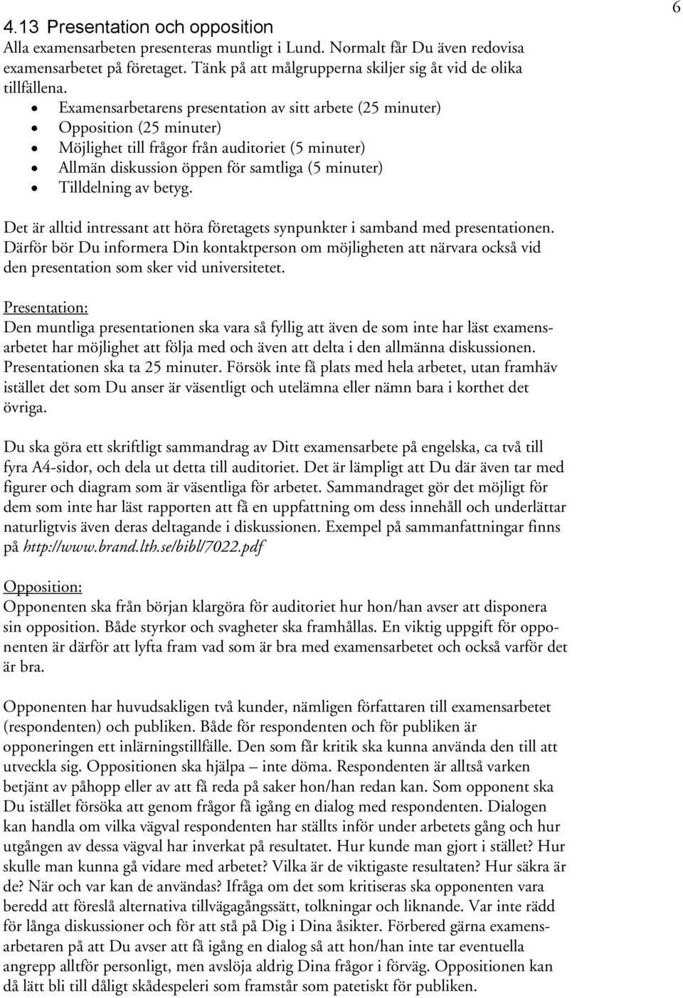 Examensarbetarens presentation av sitt arbete (25 minuter) Opposition (25 minuter) Möjlighet till frågor från auditoriet (5 minuter) Allmän diskussion öppen för samtliga (5 minuter) Tilldelning av