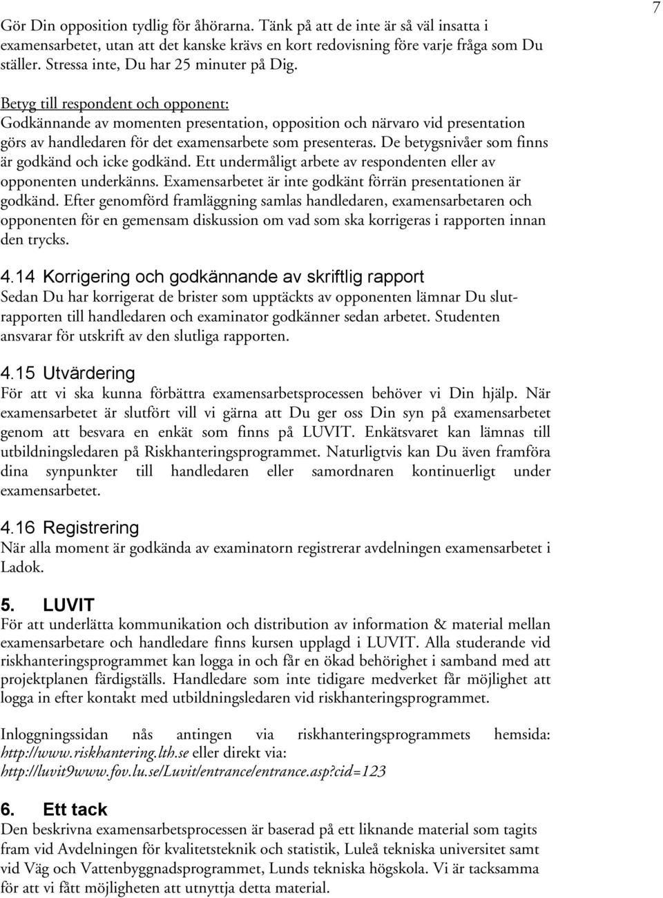 7 Betyg till respondent och opponent: av momenten presentation, opposition och närvaro vid presentation görs av handledaren för det examensarbete som presenteras.