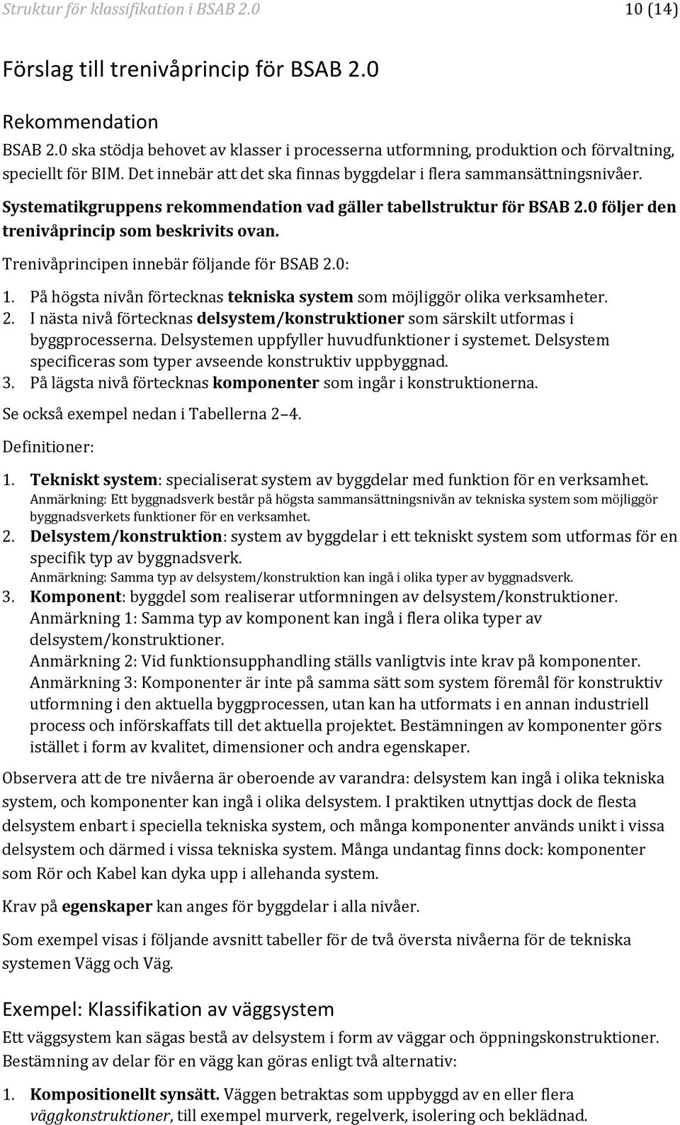 Systematikgruppens rekommendation vad gäller tabellstruktur för BSAB 2.0 följer den trenivåprincip som beskrivits ovan. Trenivåprincipen innebär följande för BSAB 2.0: 1.