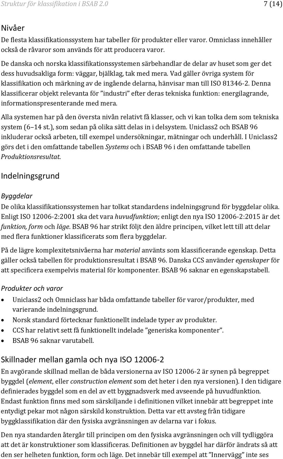 Vad gäller övriga system för klassifikation och märkning av de ingående delarna, hänvisar man till ISO 81346-2.