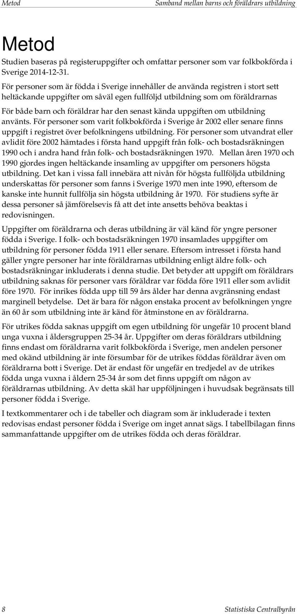 senast kända uppgiften om utbildning använts. För personer som varit folkbokförda i Sverige år 2002 eller senare finns uppgift i registret över befolkningens utbildning.