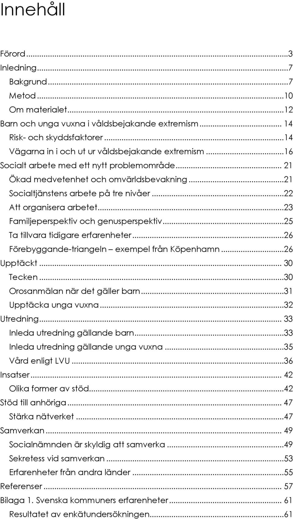 ..22 Att organisera arbetet...23 Familjeperspektiv och genusperspektiv...25 Ta tillvara tidigare erfarenheter...26 Förebyggande-triangeln exempel från Köpenhamn...26 Upptäckt... 30 Tecken.