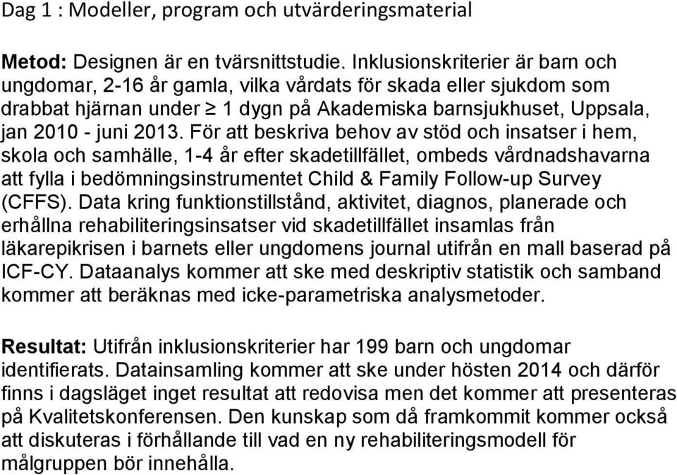 För att beskriva behov av stöd och insatser i hem, skola och samhälle, 1-4 år efter skadetillfället, ombeds vårdnadshavarna att fylla i bedömningsinstrumentet Child & Family Follow-up Survey (CFFS).