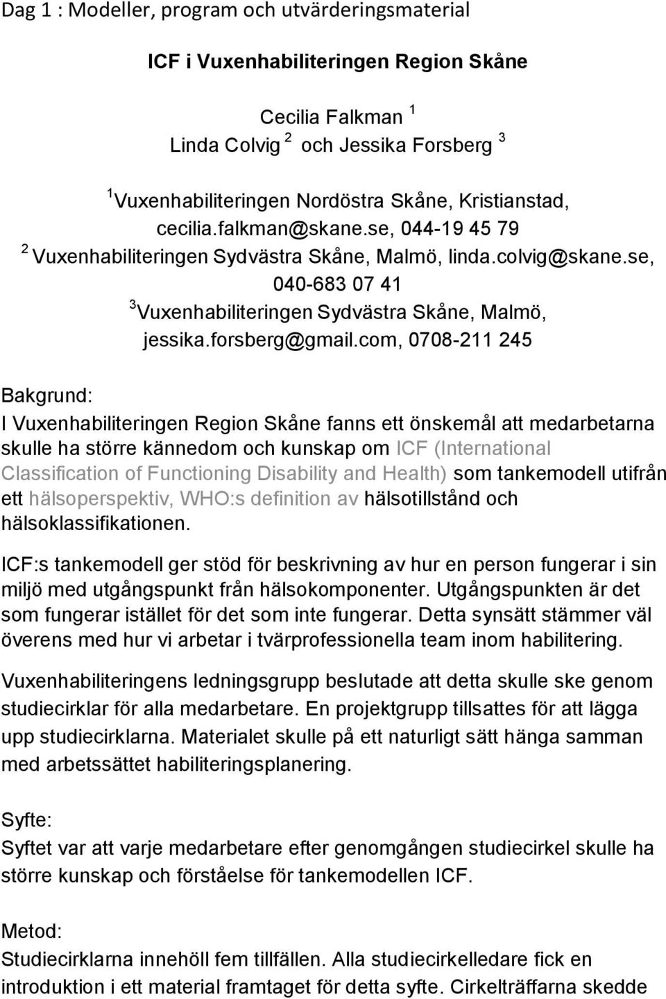 com, 0708-211 245 Bakgrund: I Vuxenhabiliteringen Region Skåne fanns ett önskemål att medarbetarna skulle ha större kännedom och kunskap om ICF (International Classification of Functioning Disability