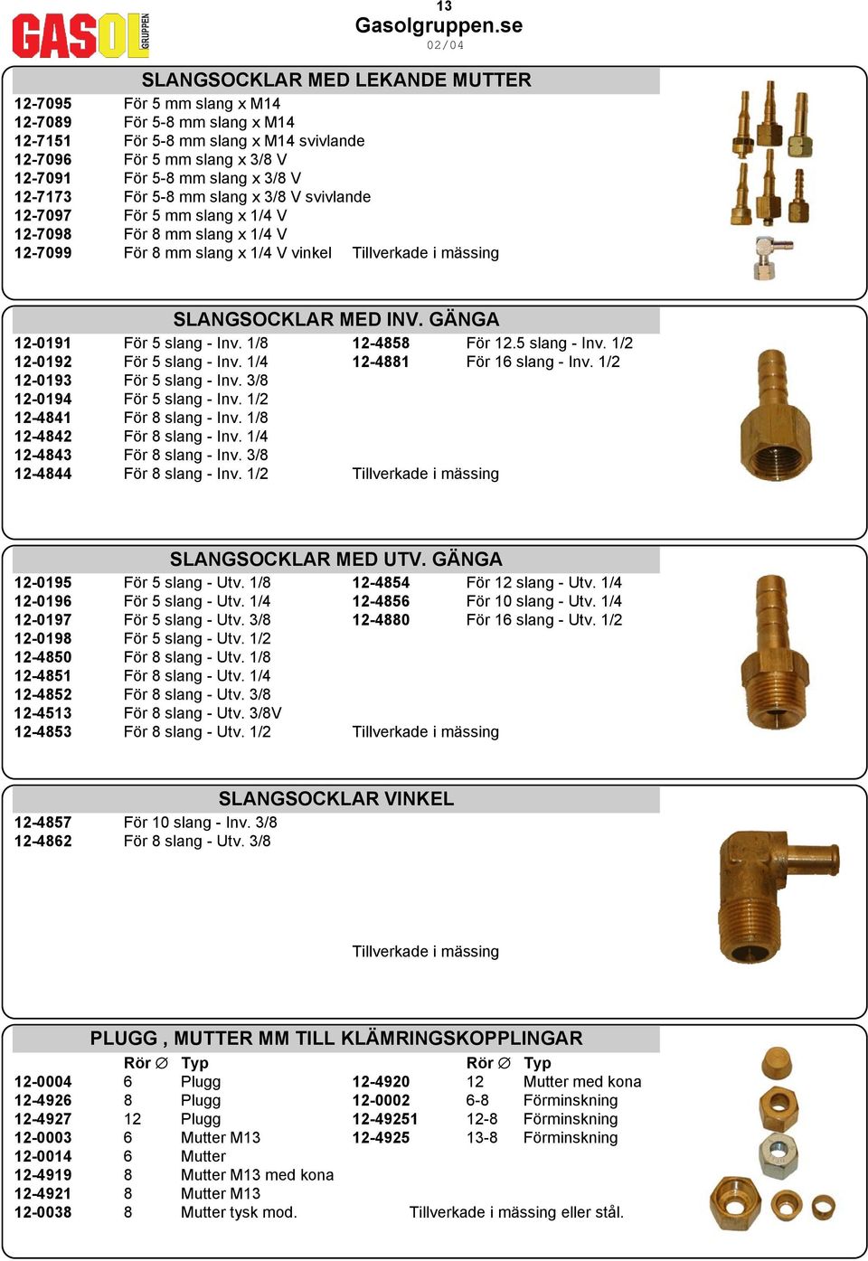 GÄNGA 12-0191 För 5 slang - Inv. 1/8 12-4858 För 12.5 slang - Inv. 1/2 12-0192 För 5 slang - Inv. 1/4 12-4881 För 16 slang - Inv. 1/2 12-0193 För 5 slang - Inv. 3/8 12-0194 För 5 slang - Inv.