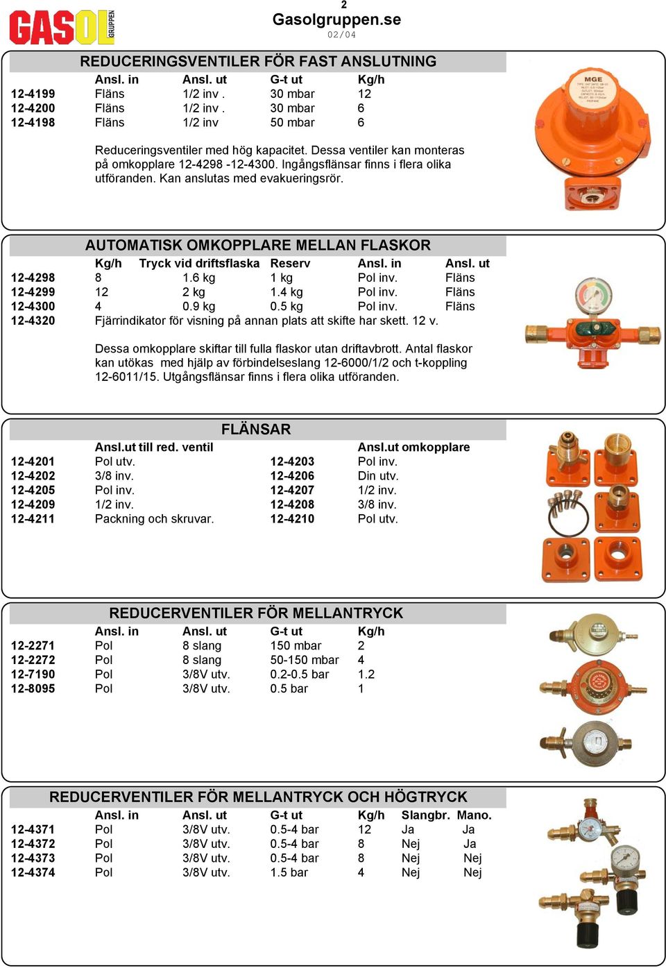 Kan anslutas med evakueringsrör. AUTOMATISK OMKOPPLARE MELLAN FLASKOR Kg/h Tryck vid driftsflaska Reserv Ansl. in Ansl. ut 12-4298 8 1.6 kg 1 kg Pol inv. Fläns 12-4299 12 2 kg 1.4 kg Pol inv.