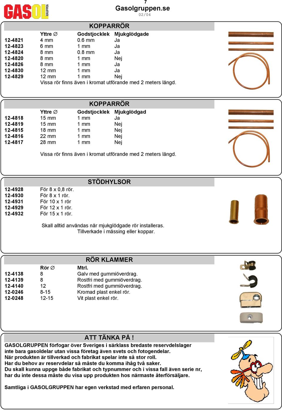 KOPPARRÖR Yttre Godstjocklek Mjukglödgad 12-4818 15 mm 1 mm Ja 12-4819 15 mm 1 mm Nej 12-4815 18 mm 1 mm Nej 12-4816 22 mm 1 mm Nej 12-4817 28 mm 1 mm Nej Vissa rör finns även i kromat utförande med