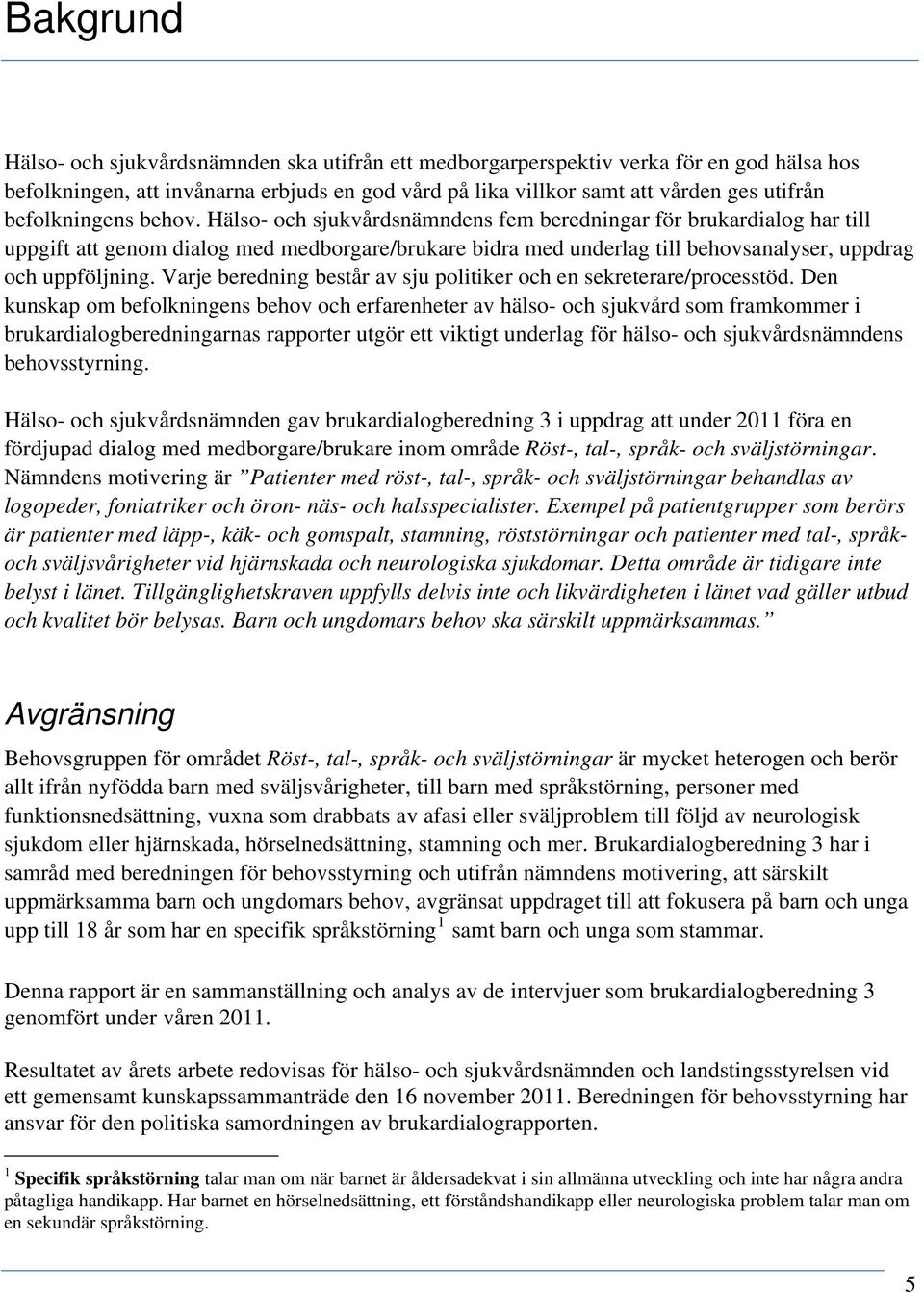 Hälso- och sjukvårdsnämndens fem beredningar för brukardialog har till uppgift att genom dialog med medborgare/brukare bidra med underlag till behovsanalyser, uppdrag och uppföljning.