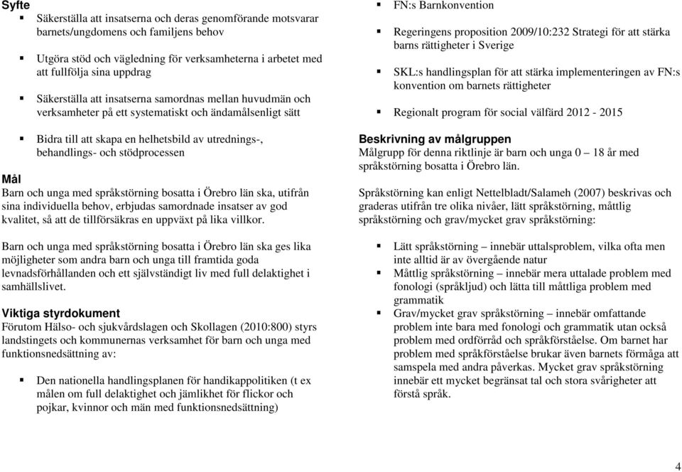 Mål Barn och unga med språkstörning bosatta i Örebro län ska, utifrån sina individuella behov, erbjudas samordnade insatser av god kvalitet, så att de tillförsäkras en uppväxt på lika villkor.