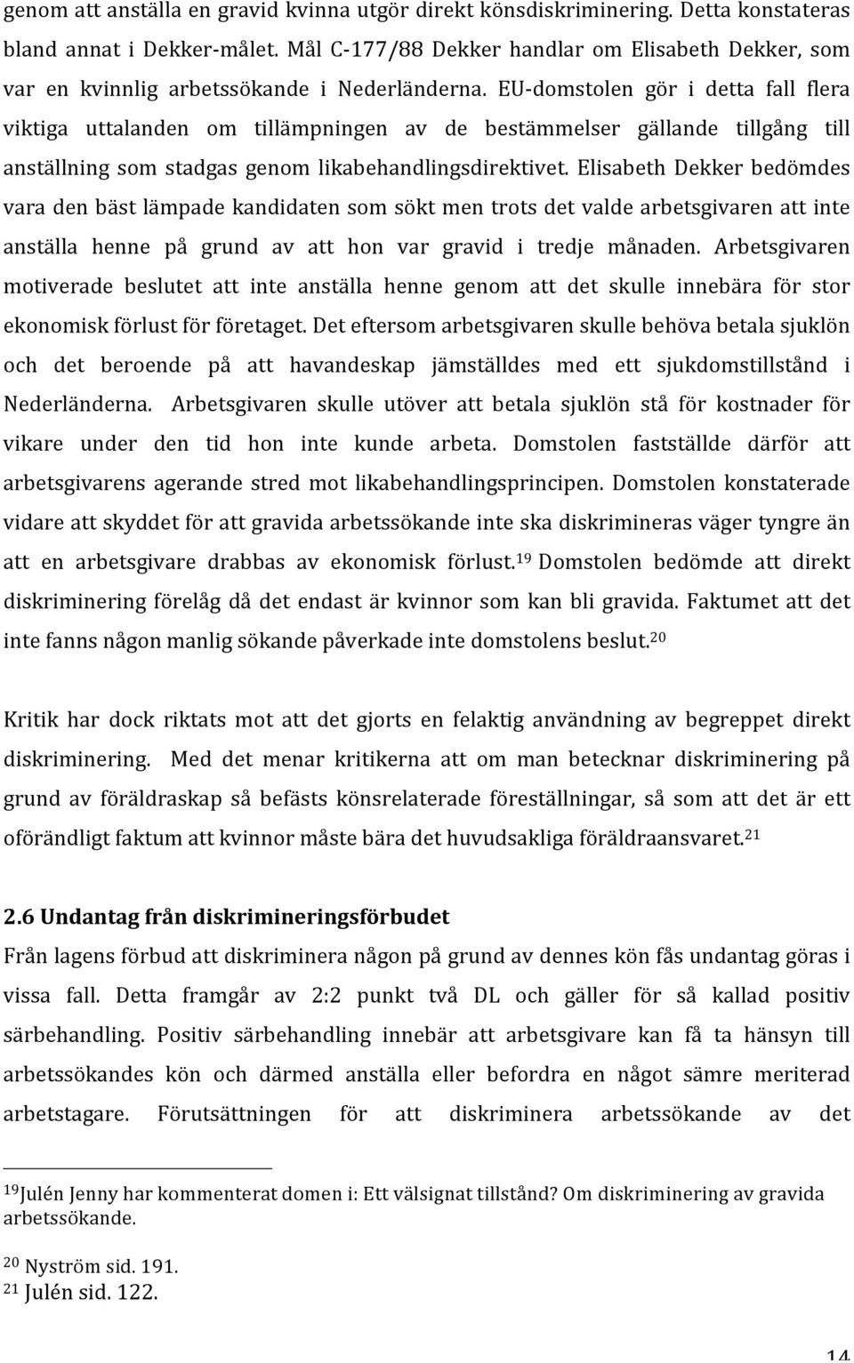 EU- domstolen gör i detta fall flera viktiga uttalanden om tillämpningen av de bestämmelser gällande tillgång till anställning som stadgas genom likabehandlingsdirektivet.