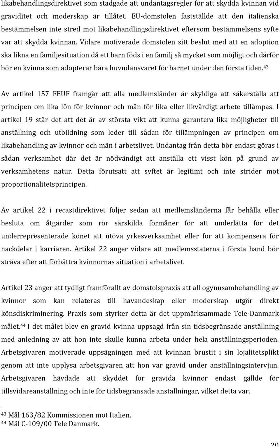 Vidare motiverade domstolen sitt beslut med att en adoption ska likna en familjesituation då ett barn föds i en familj så mycket som möjligt och därför bör en kvinna som adopterar bära huvudansvaret