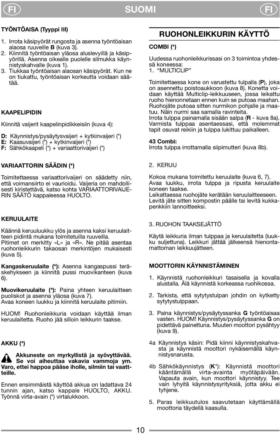 KAAPELIPIDIN Kiinnitä vaijerit kaapelinpidikkeisiin (kuva 4): D: Käynnistys/pysäytysvaijeri + kytkinvaijeri (*) E: Kaasuvaijeri (*) + kytkinvaijeri (*) F: Sähkökaapeli (*) + variaattorivaijeri (*)