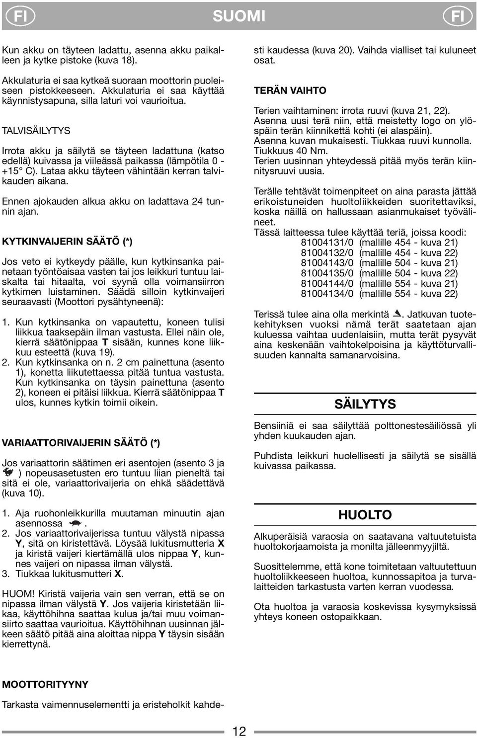 Lataa akku täyteen vähintään kerran talvikauden aikana. Ennen ajokauden alkua akku on ladattava 24 tunnin ajan.