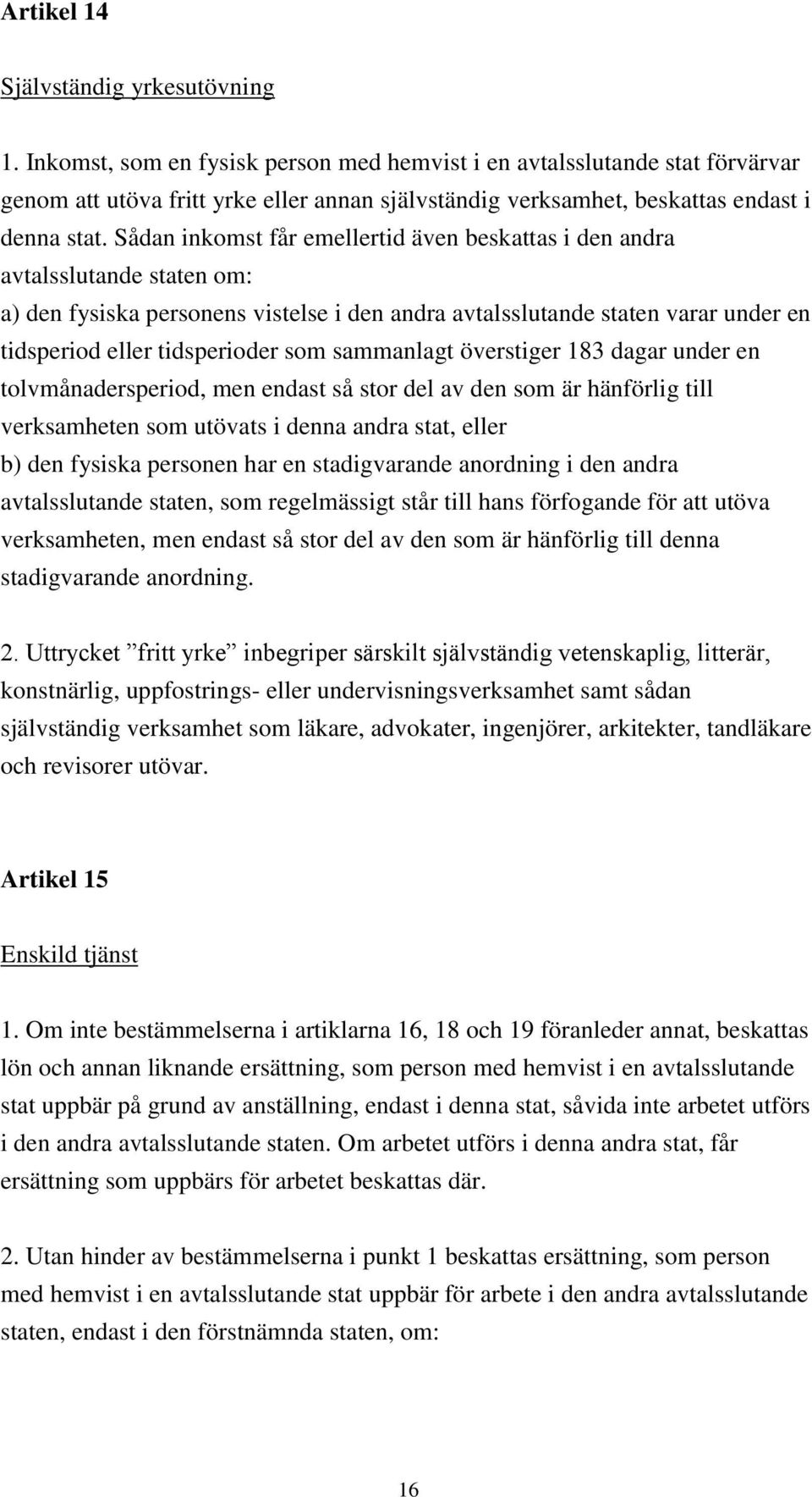 Sådan inkomst får emellertid även beskattas i den andra avtalsslutande staten om: a) den fysiska personens vistelse i den andra avtalsslutande staten varar under en tidsperiod eller tidsperioder som