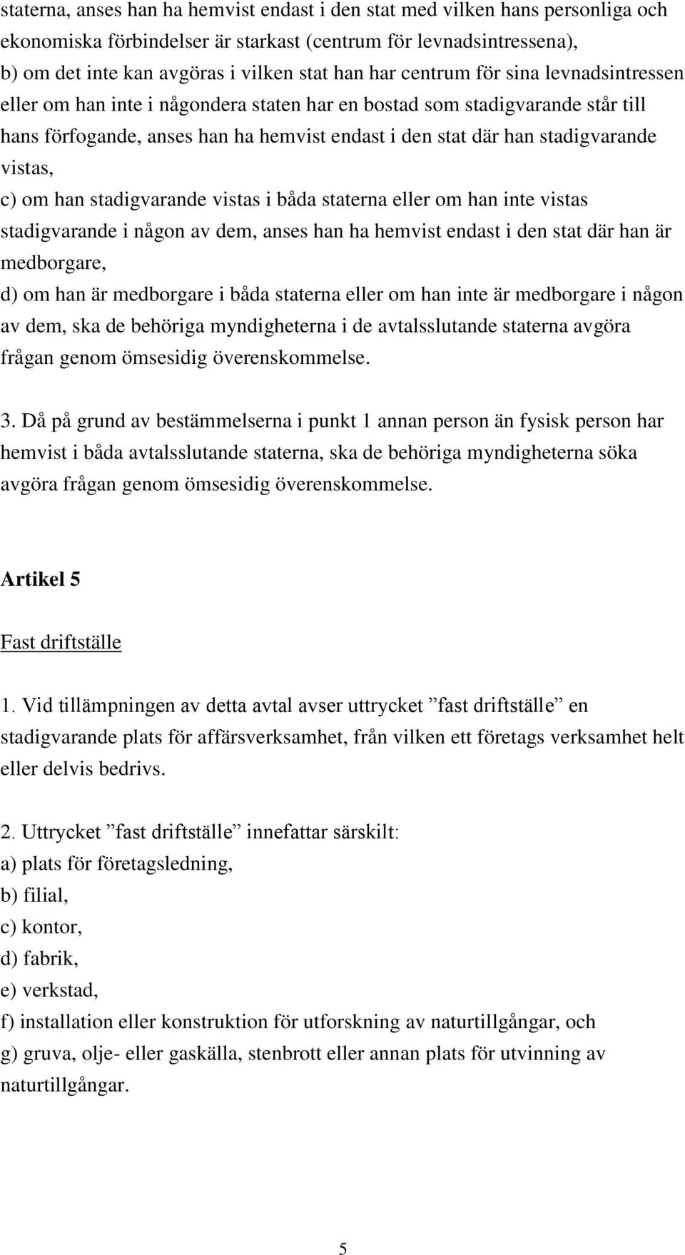 c) om han stadigvarande vistas i båda staterna eller om han inte vistas stadigvarande i någon av dem, anses han ha hemvist endast i den stat där han är medborgare, d) om han är medborgare i båda