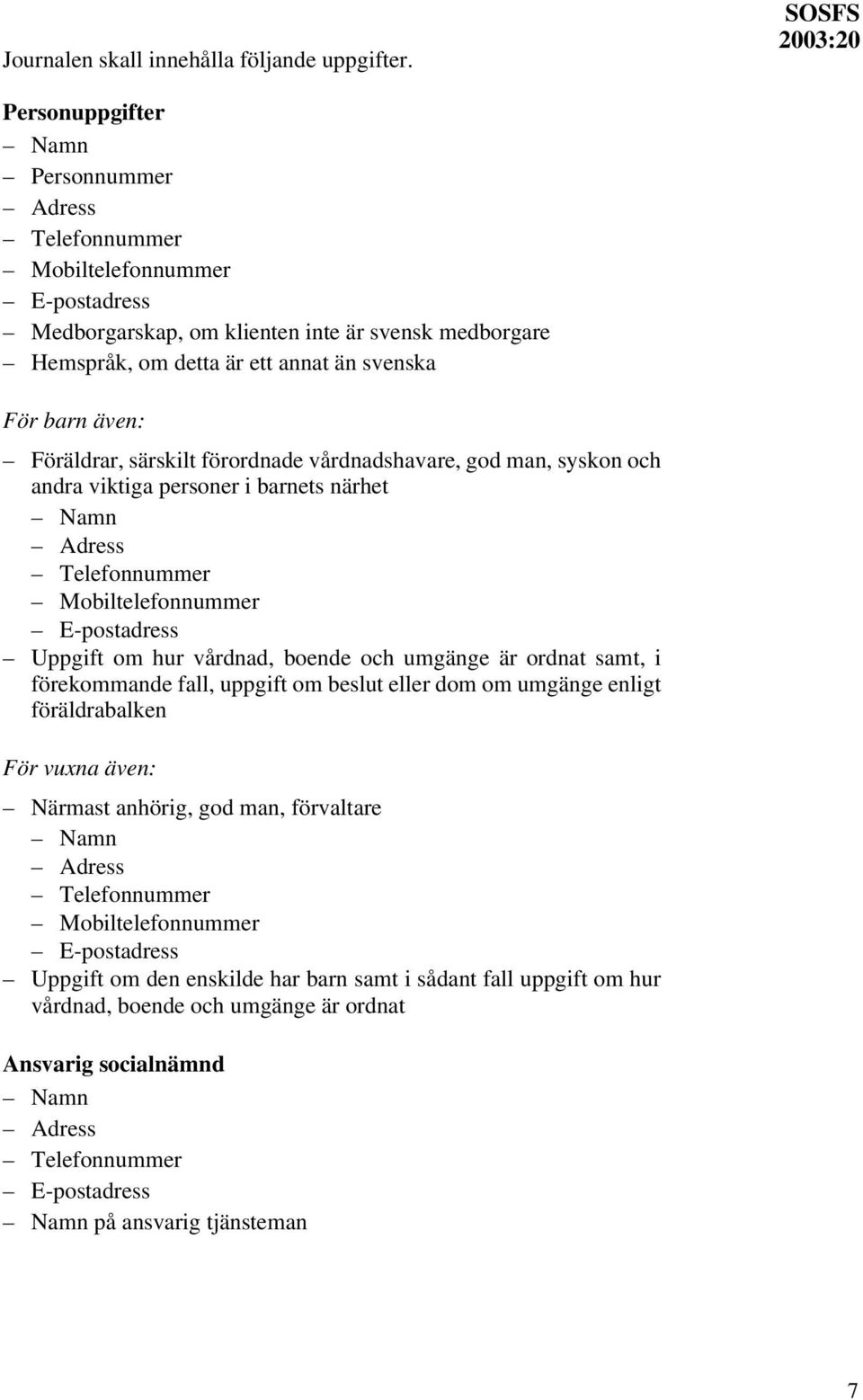 även: Föräldrar, särskilt förordnade vårdnadshavare, god man, syskon och andra viktiga personer i barnets närhet Namn Adress Telefonnummer Mobiltelefonnummer E-postadress Uppgift om hur vårdnad,