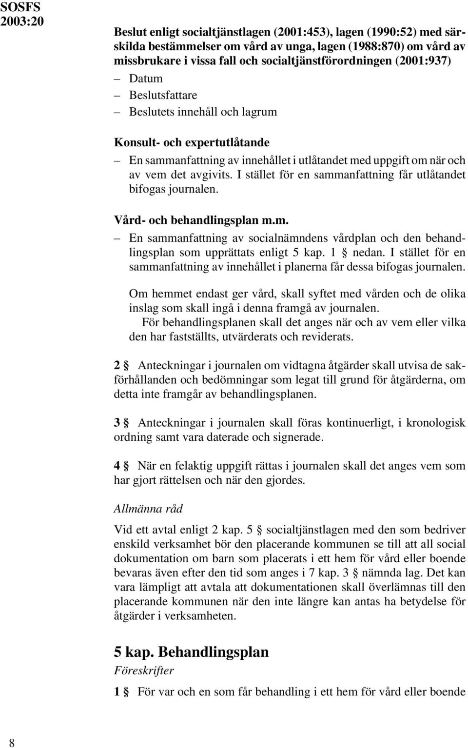 I stället för en sammanfattning får utlåtandet bifogas journalen. Vård- och behandlingsplan m.m. En sammanfattning av socialnämndens vårdplan och den behandlingsplan som upprättats enligt 5 kap.