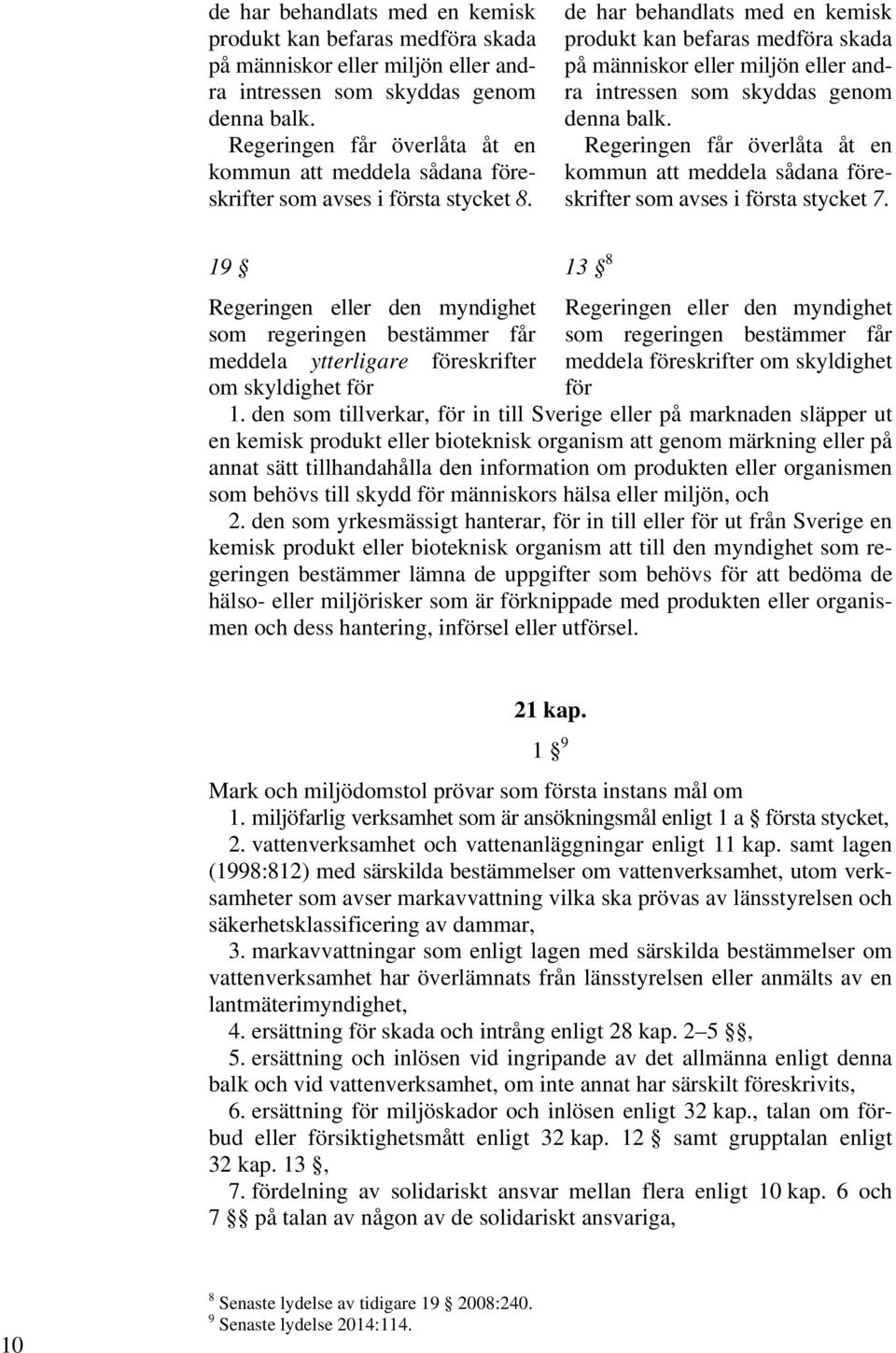 19 13 8 Regeringen eller den myndighet Regeringen eller den myndighet som regeringen bestämmer får som regeringen bestämmer får meddela ytterligare föreskrifter meddela föreskrifter om skyldighet om