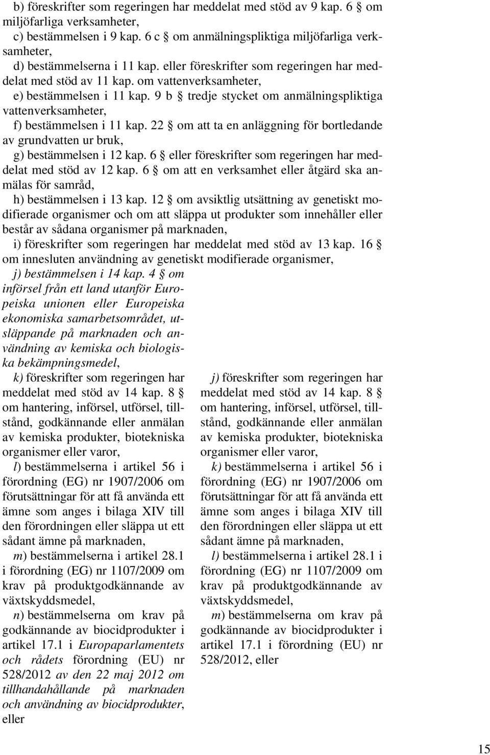 9 b tredje stycket om anmälningspliktiga vattenverksamheter, f) bestämmelsen i 11 kap. 22 om att ta en anläggning för bortledande av grundvatten ur bruk, g) bestämmelsen i 12 kap.