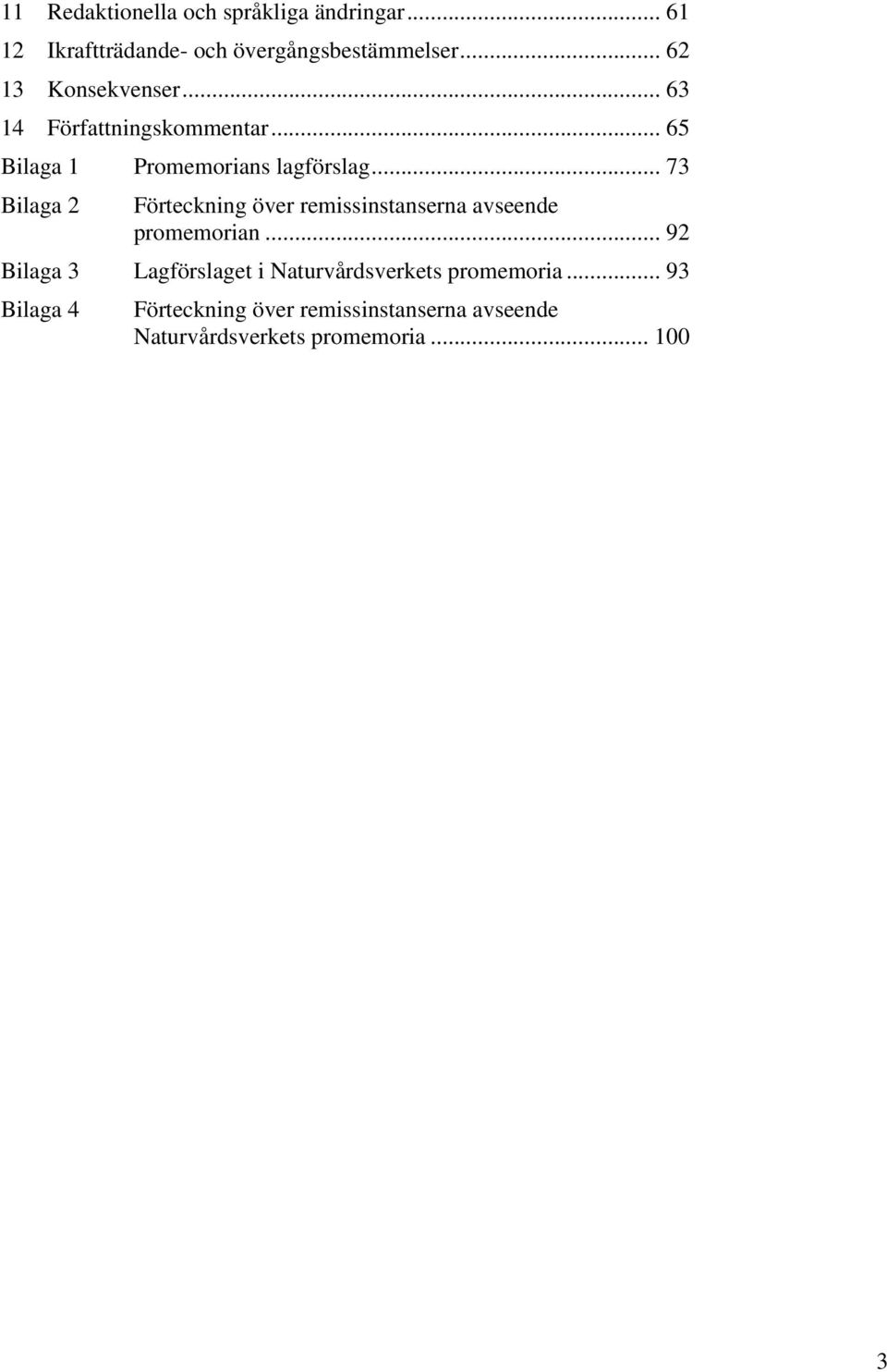 .. 73 Bilaga 2 Förteckning över remissinstanserna avseende promemorian.