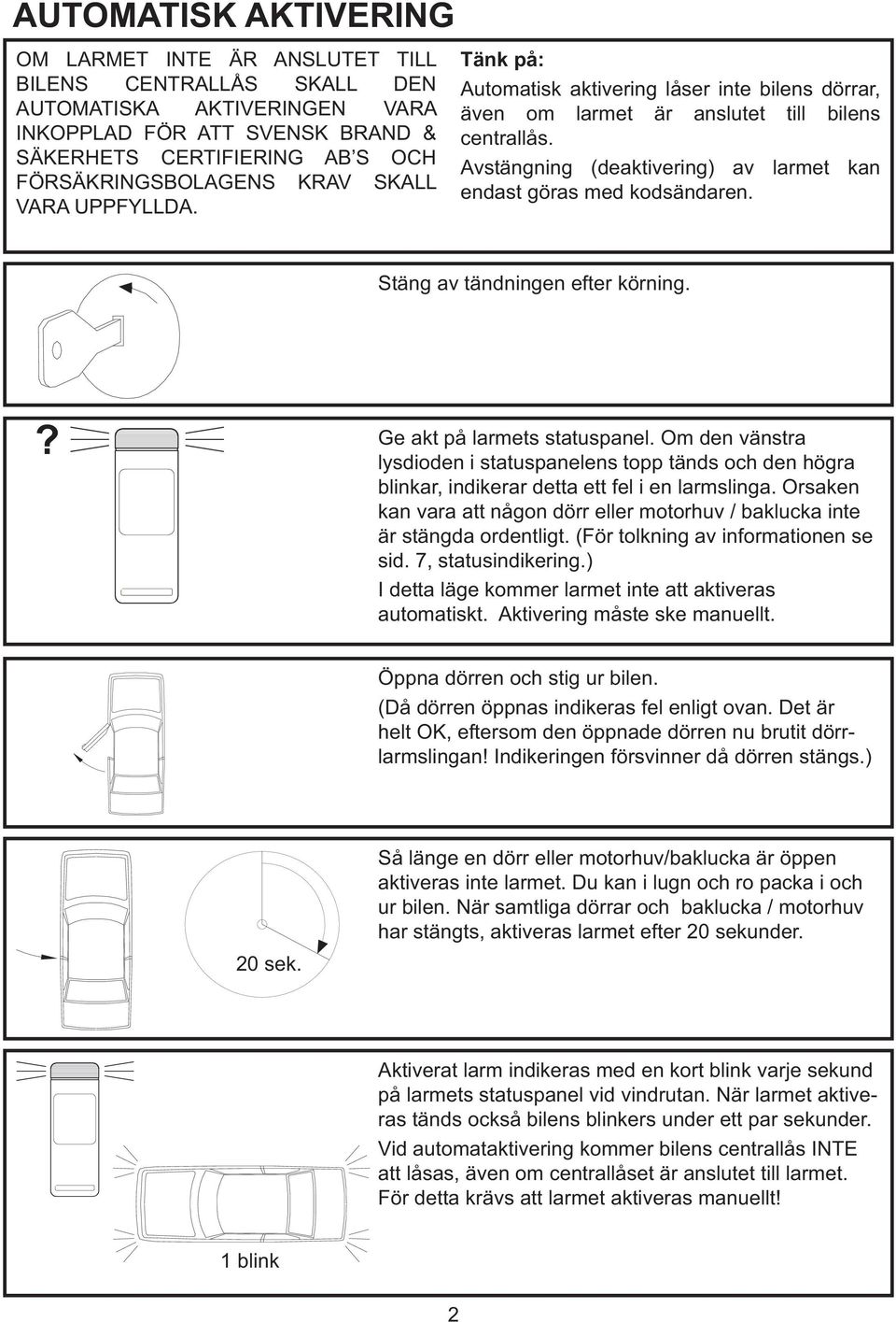 Avstängning (deaktivering) av larmet kan endast göras med kodsändaren. Stäng av tändningen efter körning.? Ge akt på larmets statuspanel.