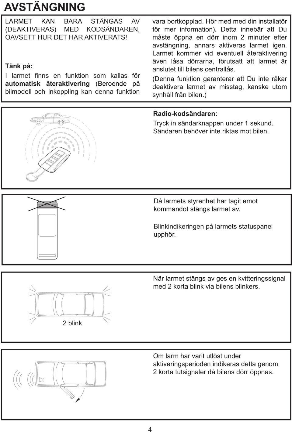 Hör med med din installatör för mer information). Detta innebär att Du måste öppna en dörr inom 2 minuter efter avstängning, annars aktiveras larmet igen.