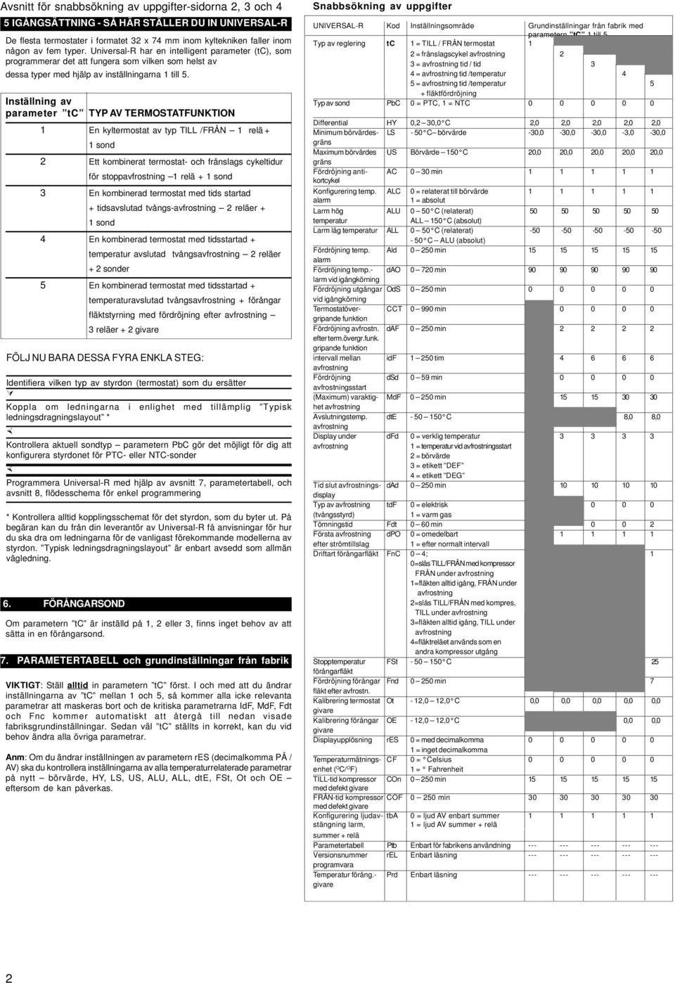 Inställning av parameter tc TYP AV TERMOSTATFUNKTION 1 En kyltermostat av typ TILL /FRÅN 1 relä + 1 sond 2 Ett kombinerat termostat- och frånslags cykeltidur för stopp 1 relä + 1 sond 3 En kombinerad