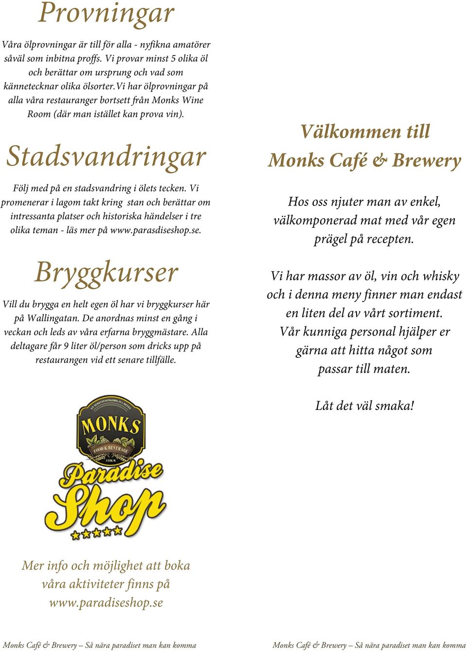 Vi promenerar i lagom takt kring stan och berättar om intressanta platser och historiska händelser i tre olika teman - läs mer på www.parasdiseshop.se. Bryggkurser Vill du brygga en helt egen öl har vi bryggkurser här på Wallingatan.