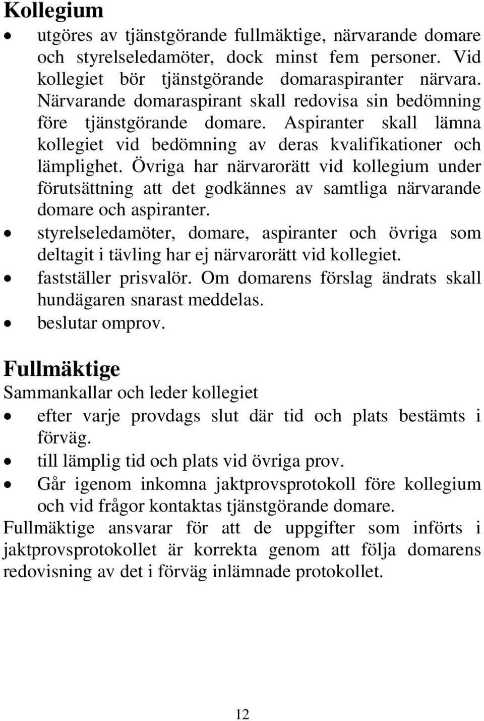 Övriga har närvarorätt vid kollegium under förutsättning att det godkännes av samtliga närvarande domare och aspiranter.