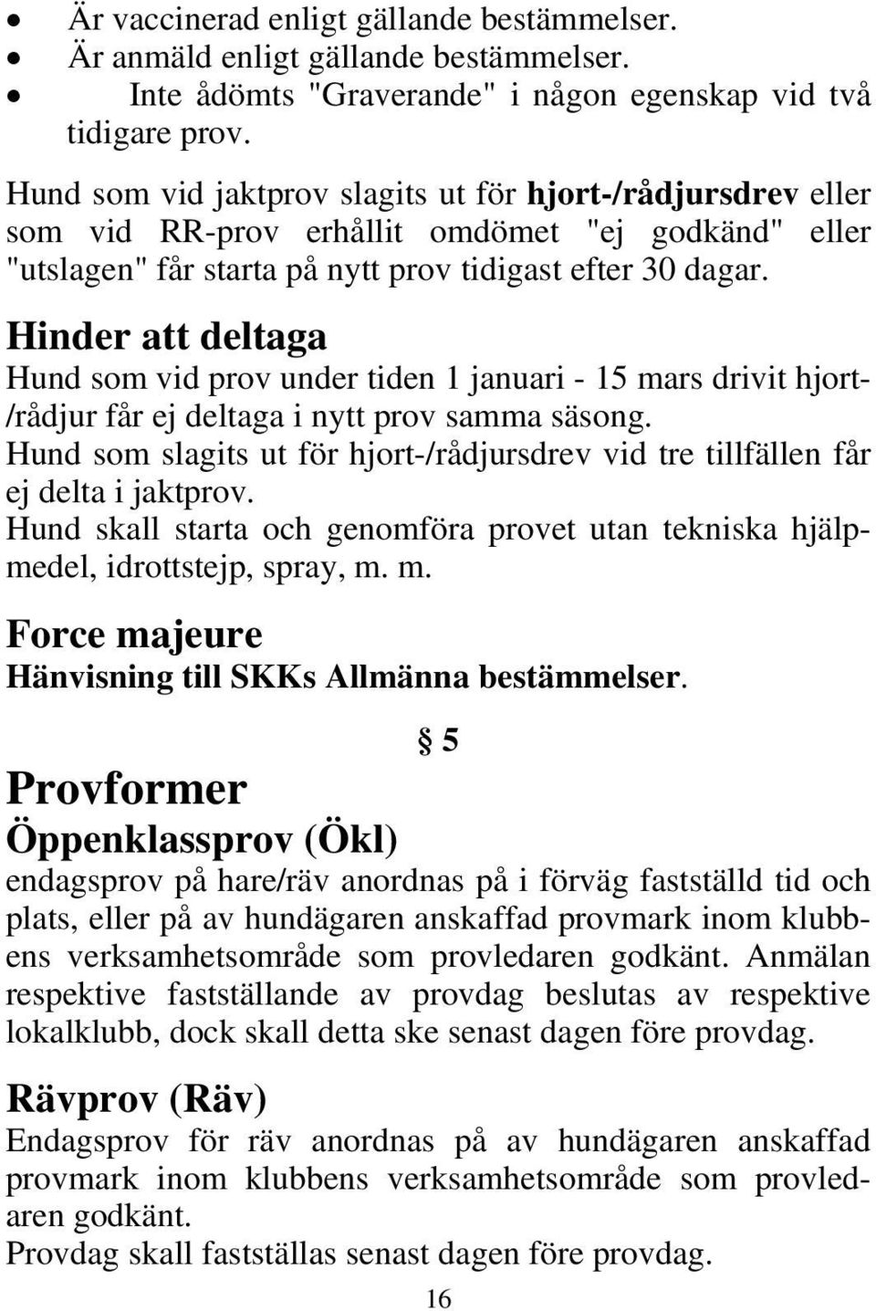 Hinder att deltaga Hund som vid prov under tiden 1 januari - 15 mars drivit hjort- /rådjur får ej deltaga i nytt prov samma säsong.