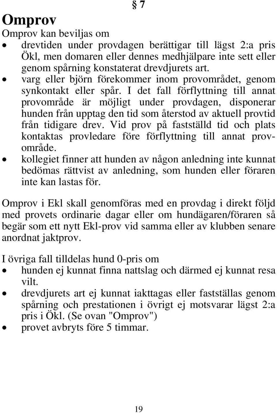 I det fall förflyttning till annat provområde är möjligt under provdagen, disponerar hunden från upptag den tid som återstod av aktuell provtid från tidigare drev.