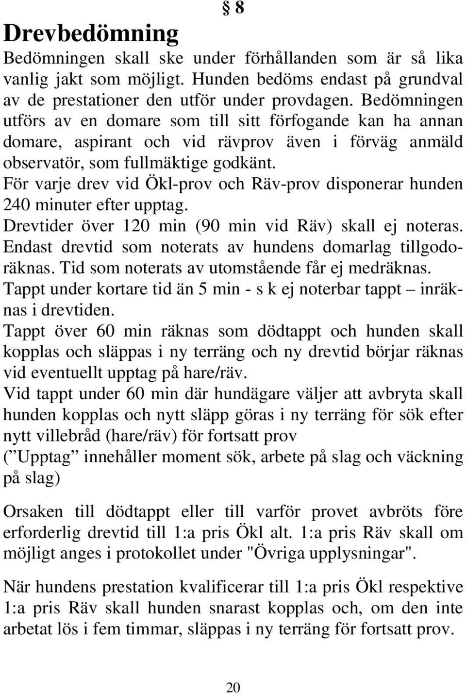 För varje drev vid Ökl-prov och Räv-prov disponerar hunden 240 minuter efter upptag. Drevtider över 120 min (90 min vid Räv) skall ej noteras.