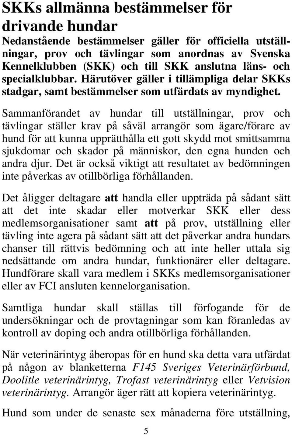 Sammanförandet av hundar till utställningar, prov och tävlingar ställer krav på såväl arrangör som ägare/förare av hund för att kunna upprätthålla ett gott skydd mot smittsamma sjukdomar och skador