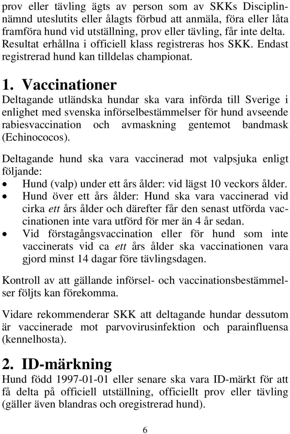 Vaccinationer Deltagande utländska hundar ska vara införda till Sverige i enlighet med svenska införselbestämmelser för hund avseende rabiesvaccination och avmaskning gentemot bandmask (Echinococos).