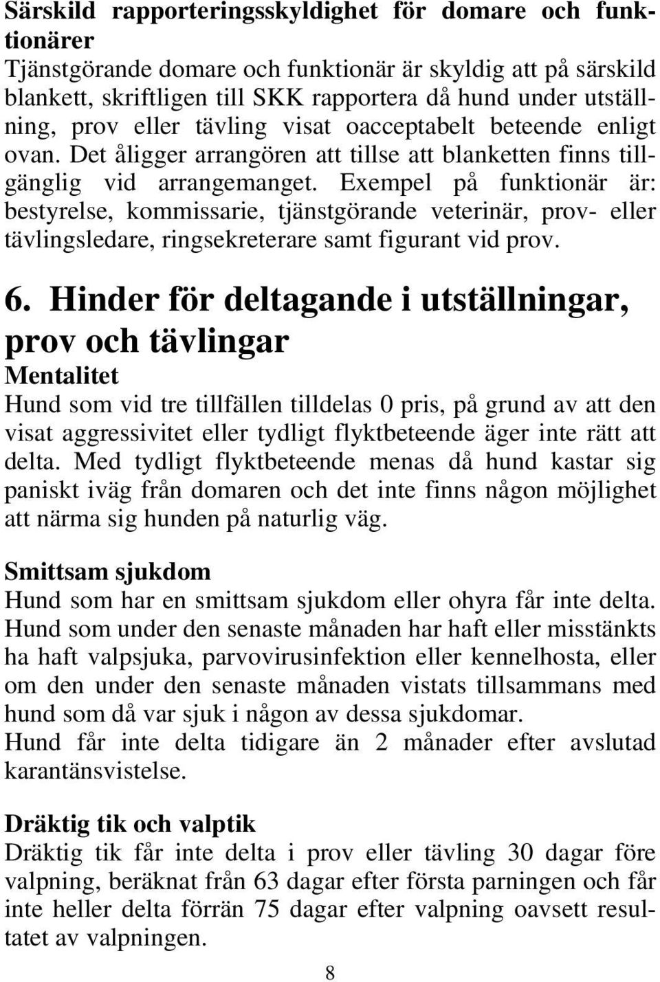 Exempel på funktionär är: bestyrelse, kommissarie, tjänstgörande veterinär, prov- eller tävlingsledare, ringsekreterare samt figurant vid prov. 6.