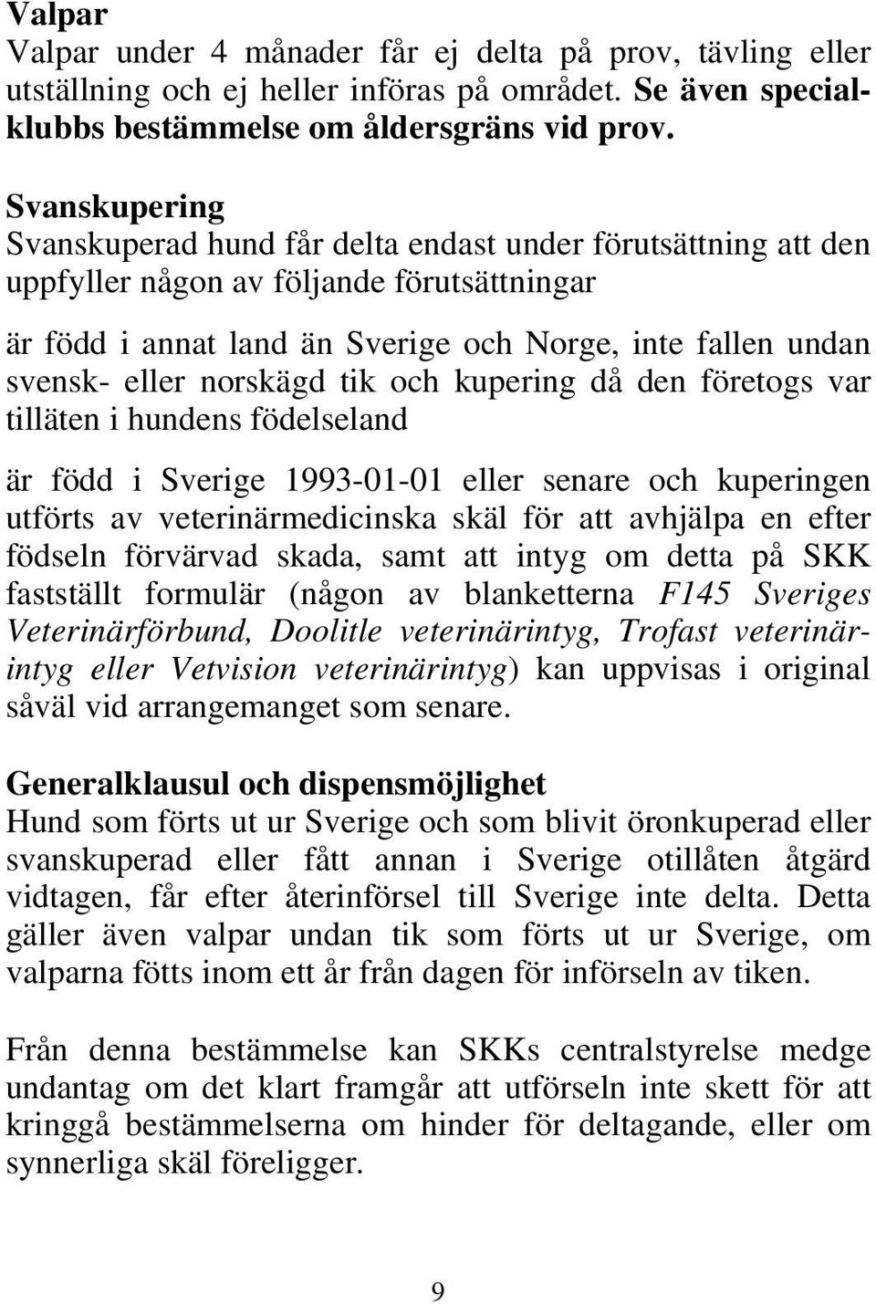 norskägd tik och kupering då den företogs var tilläten i hundens födelseland är född i Sverige 1993-01-01 eller senare och kuperingen utförts av veterinärmedicinska skäl för att avhjälpa en efter