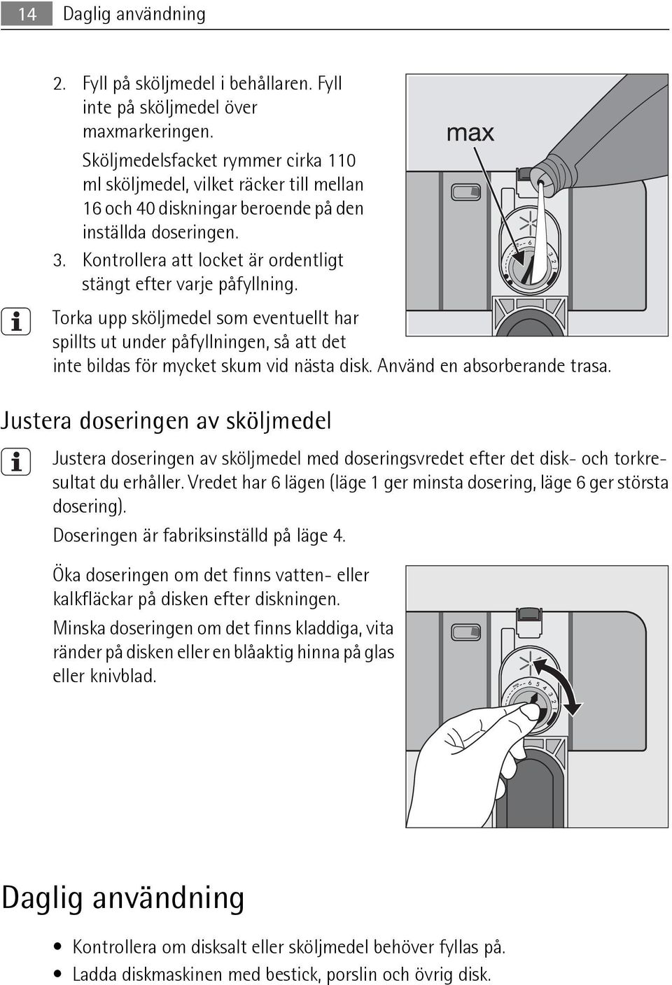 Kontrollera att locket är ordentligt stängt efter varje påfyllning. Torka upp sköljmedel som eventuellt har spillts ut under påfyllningen, så att det inte bildas för mycket skum vid nästa disk.