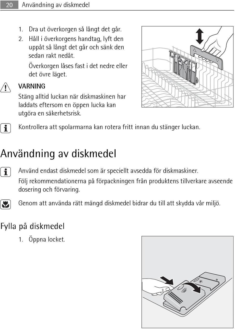 Kontrollera att spolarmarna kan rotera fritt innan du stänger luckan. Användning av diskmedel Använd endast diskmedel som är speciellt avsedda för diskmaskiner.