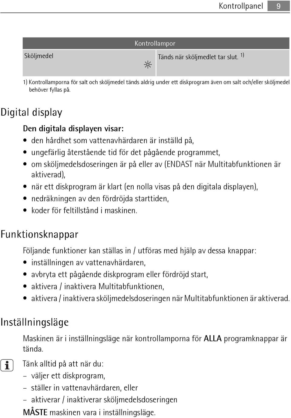 Digital display Den digitala displayen visar: den hårdhet som vattenavhärdaren är inställd på, ungefärlig återstående tid för det pågående programmet, om sköljmedelsdoseringen är på eller av (ENDAST