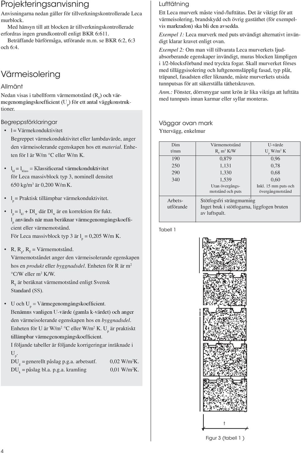 Värmeisolering Allmänt Nedan visas i tabellform värmemotstånd (R T ) och värmegenomgångskoefficient (U p ) för ett antal väggkonstruktioner.