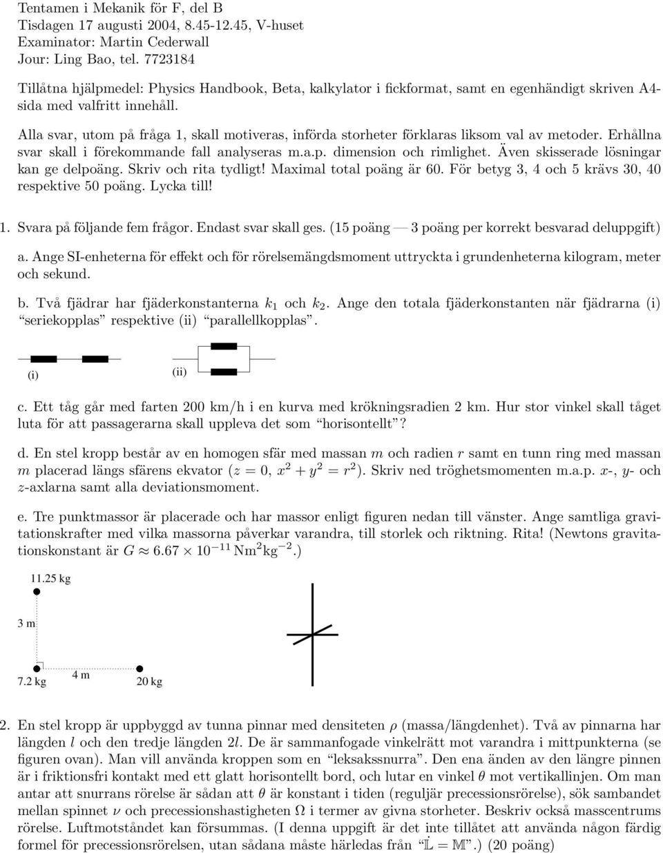 Alla svar, utom på fråga 1, skall motiveras, införda storheter förklaras liksom val av metoder. Erhållna svar skall i förekommande fall analyseras m.a.p. dimension och rimlighet.