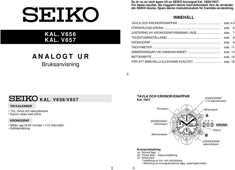 .. sida 11 NMÄRKNINGR VID HNDHVNDET... sida 13 TTERIYTE... sida 15 FÖR TT IEHÅLL KLOCKNS KVLITET... sida 18 2 TID/KLENDER Tim, minut och sekundvisare Datum visas med siffror KL.