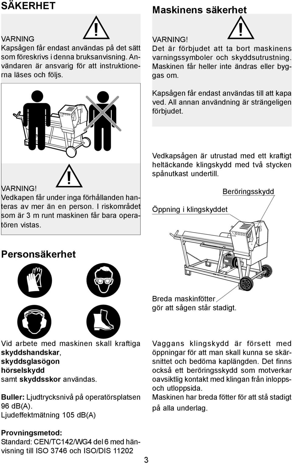 All annan användning är strängeligen förbjudet. Vedkapsågen är utrustad med ett kraftigt heltäckande klingskydd med två stycken spånutkast undertill.