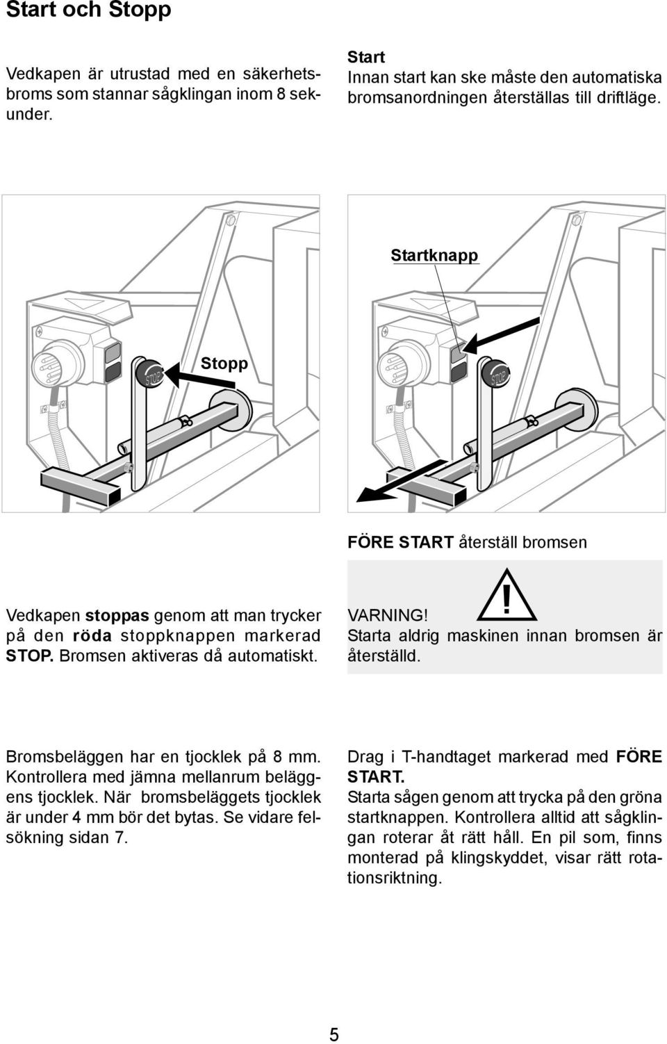 Starta aldrig maskinen innan bromsen är återställd. Bromsbeläggen har en tjocklek på 8 mm. Kontrollera med jämna mellanrum beläggens tjocklek. När bromsbeläggets tjocklek är under 4 mm bör det bytas.