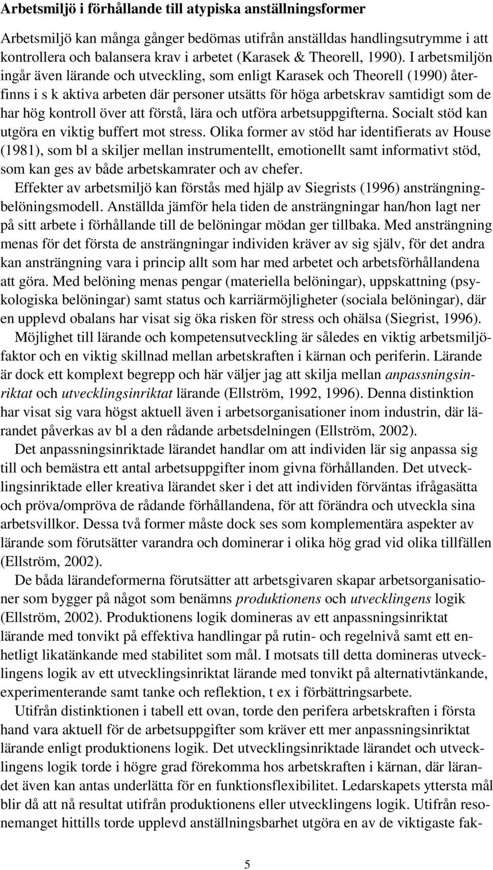 I arbetsmiljön ingår även lärande och utveckling, som enligt Karasek och Theorell (1990) återfinns i s k aktiva arbeten där personer utsätts för höga arbetskrav samtidigt som de har hög kontroll över