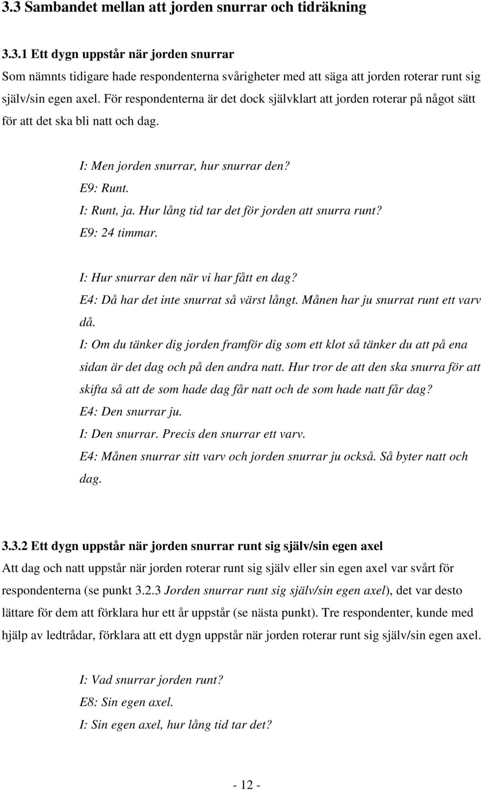 Hur lång tid tar det för jorden att snurra runt? E9: 24 timmar. I: Hur snurrar den när vi har fått en dag? E4: Då har det inte snurrat så värst långt. Månen har ju snurrat runt ett varv då.