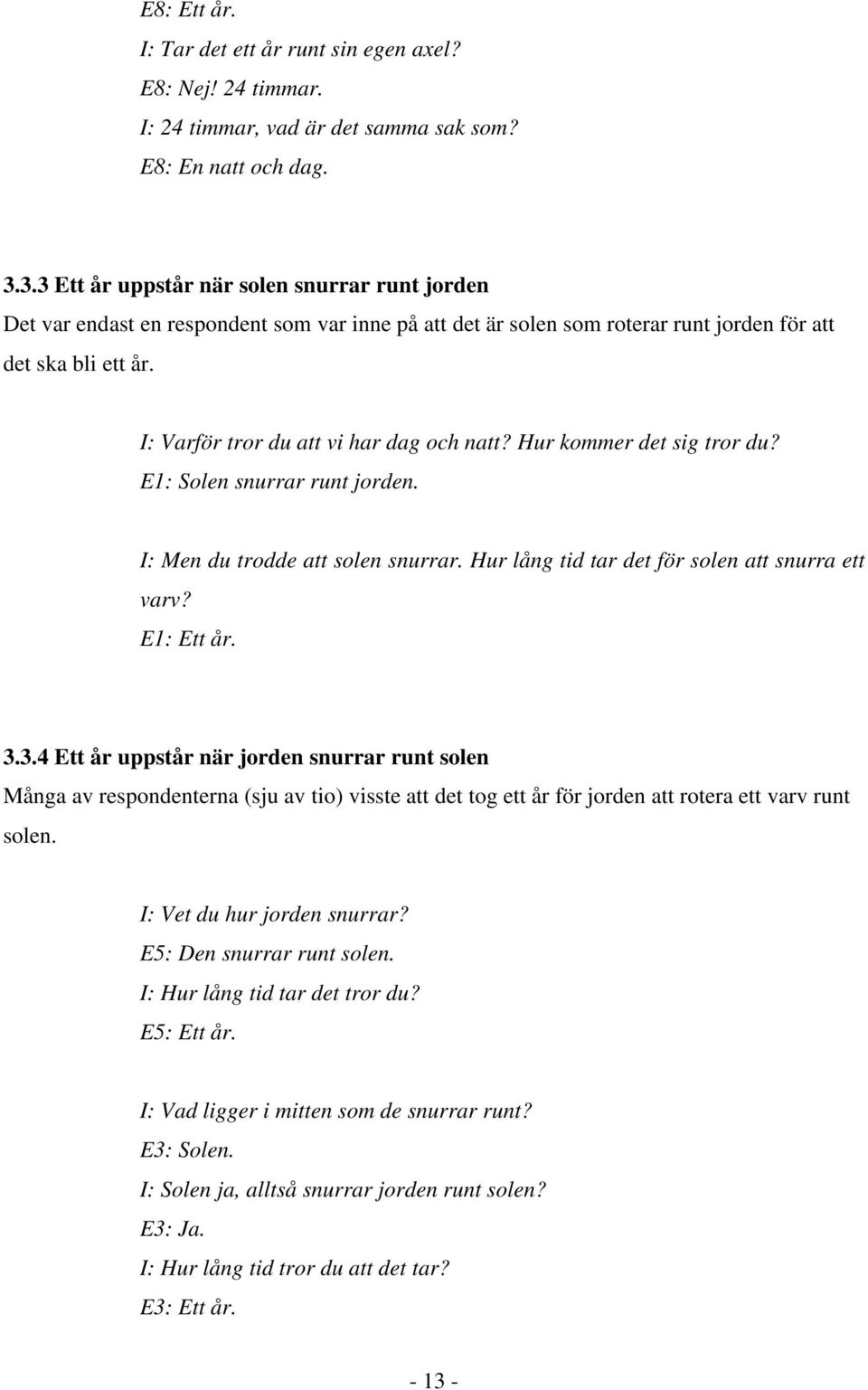 I: Varför tror du att vi har dag och natt? Hur kommer det sig tror du? E1: Solen snurrar runt jorden. I: Men du trodde att solen snurrar. Hur lång tid tar det för solen att snurra ett varv?